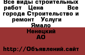 Все виды строительных работ › Цена ­ 1 000 - Все города Строительство и ремонт » Услуги   . Ямало-Ненецкий АО